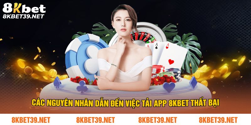 Những nguyên nhân dẫn đến tải app 8Kbet thất bại