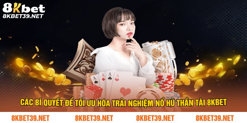 Các bí quyết để tối ưu hóa trải nghiệm nổ hũ thần tài 8Kbet
