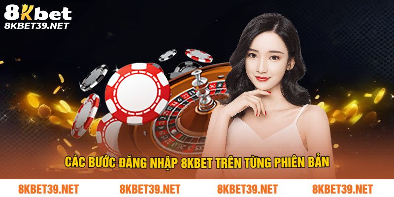 Các bước đăng nhập 8Kbet trên từng phiên bản