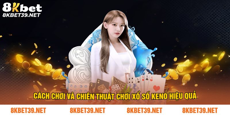 Cách chơi và chiên thuật chơi xổ số Keno hiệu quả