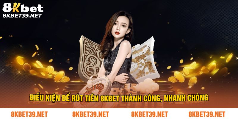 Những điều kiện để rút tiền 8Kbet
