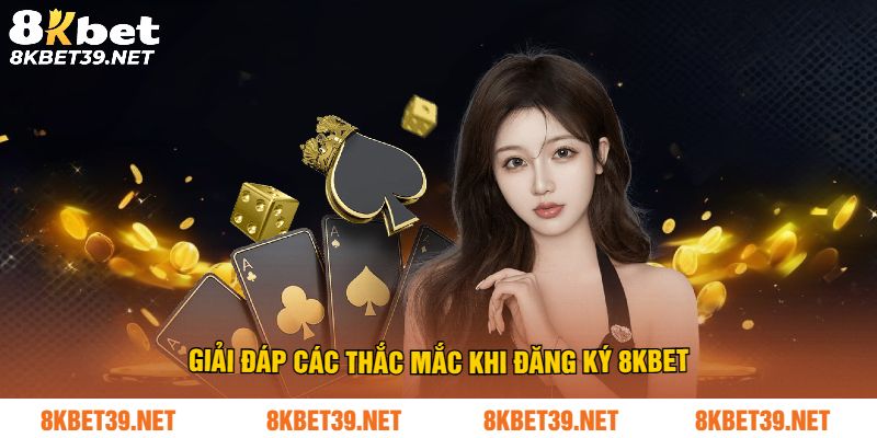 Giải đáp các thắc mắc khi đăng ký 8Kbet