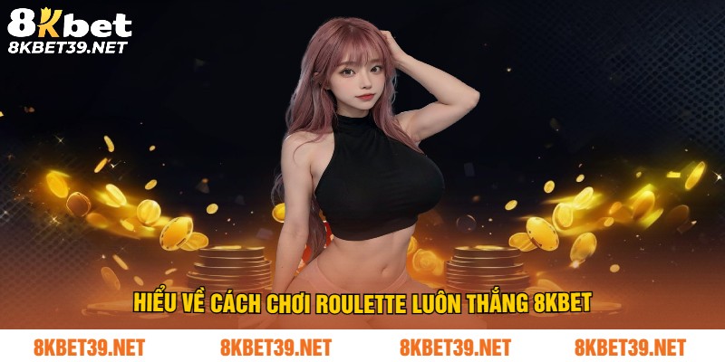Hiểu về cách chơi roulette luôn thắng 8Kbet