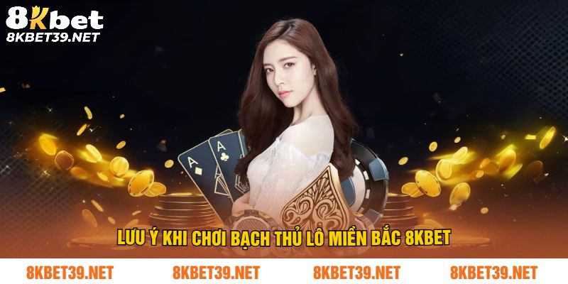 Lưu ý khi chơi bạch thủ lô miền bắc 8Kbet