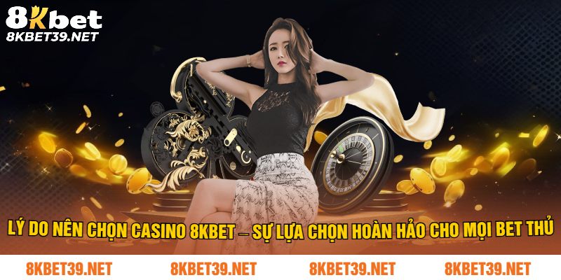 Tại sao nên chon casino 8Kbet