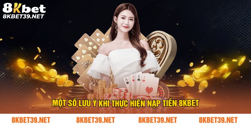 Những lưu ý khi thực hiện nạp tiền 8Kbet