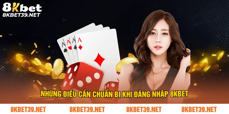 Những điều cần chuẩn bị khi đăng nhập 8Kbet