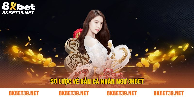 Sơ lược về bắn cá nhân ngư 8Kbet
