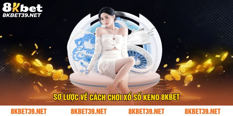 Sơ lược về cách chơi xổ số keno 8Kbet