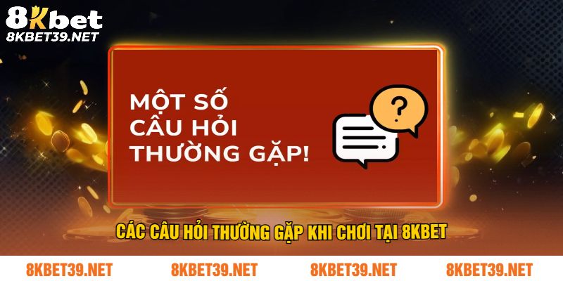 Các câu hỏi thường gặp khi chơi tại 8Kbet
